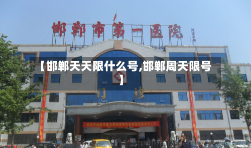 【邯郸天天限什么号,邯郸周天限号】