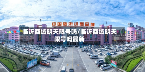 临沂商城明天限号吗/临沂商城明天限号吗最新