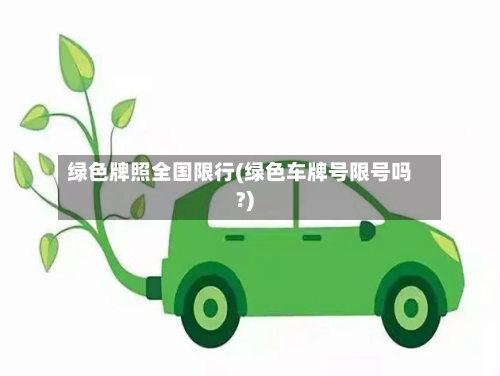 绿色牌照全国限行(绿色车牌号限号吗?)
