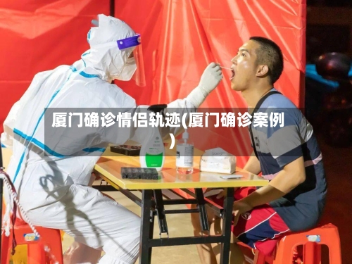 厦门确诊情侣轨迹(厦门确诊案例)