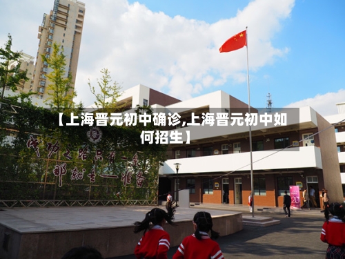 【上海晋元初中确诊,上海晋元初中如何招生】