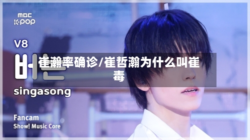 崔瀚率确诊/崔哲瀚为什么叫崔毒