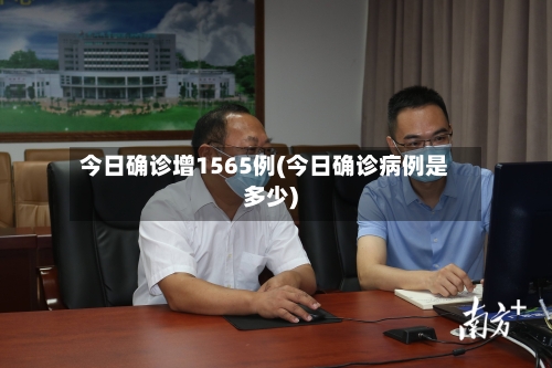 今日确诊增1565例(今日确诊病例是多少)