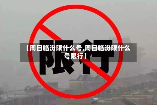 【周日临汾限什么号,周日临汾限什么号限行】