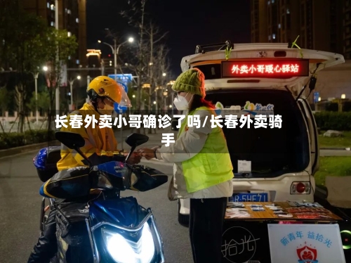 长春外卖小哥确诊了吗/长春外卖骑手