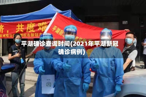 平湖确诊查询时间(2021年平湖新冠确诊病例)