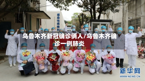 乌鲁木齐新冠确诊俩人/乌鲁木齐确诊一例肺炎