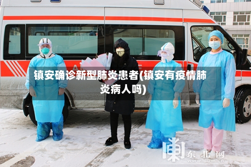 镇安确诊新型肺炎患者(镇安有疫情肺炎病人吗)