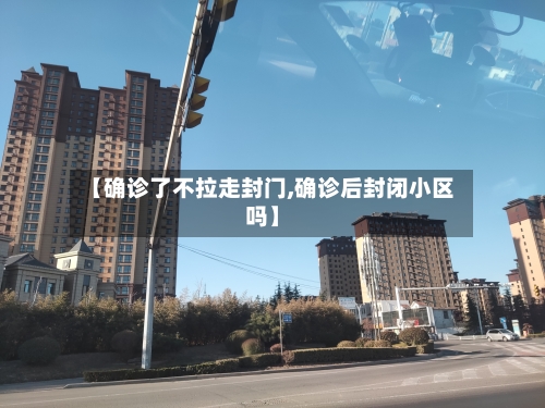 【确诊了不拉走封门,确诊后封闭小区吗】