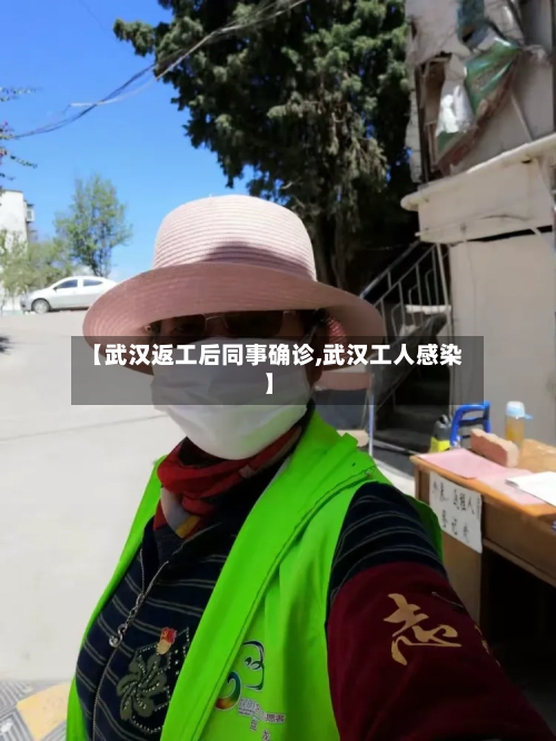 【武汉返工后同事确诊,武汉工人感染】