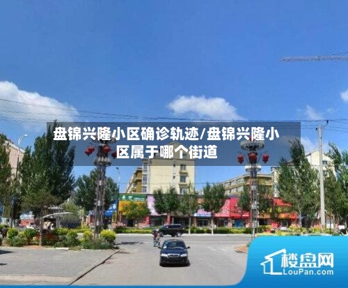 盘锦兴隆小区确诊轨迹/盘锦兴隆小区属于哪个街道