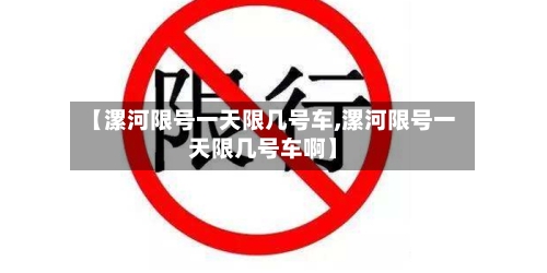 【漯河限号一天限几号车,漯河限号一天限几号车啊】