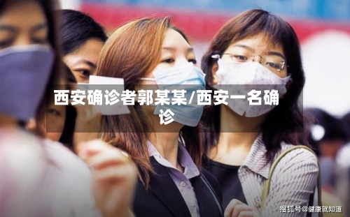 西安确诊者郭某某/西安一名确诊