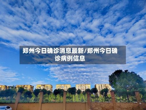 郑州今日确诊消息最新/郑州今日确诊病例信息