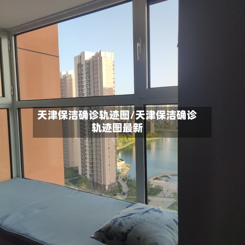 天津保洁确诊轨迹图/天津保洁确诊轨迹图最新
