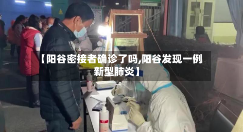 【阳谷密接者确诊了吗,阳谷发现一例新型肺炎】