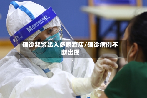 确诊频繁出入多家酒店/确诊病例不断出现