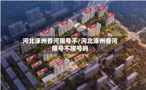 河北涿州香河限号不/河北涿州香河限号不限号吗