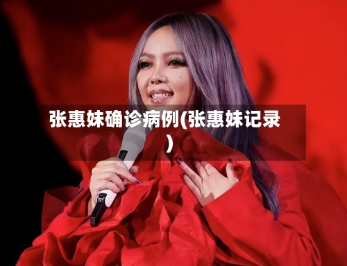 张惠妹确诊病例(张惠妹记录)