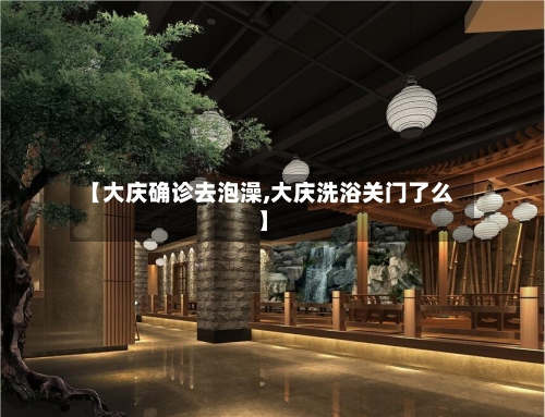 【大庆确诊去泡澡,大庆洗浴关门了么】