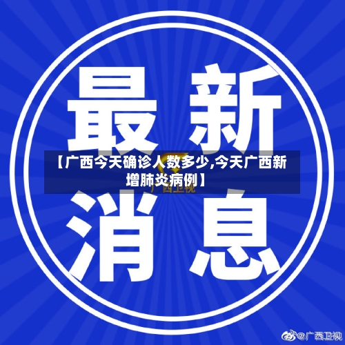 【广西今天确诊人数多少,今天广西新增肺炎病例】