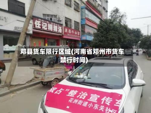 邓县货车限行区域(河南省邓州市货车禁行时间)