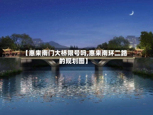 【惠来南门大桥限号吗,惠来南环二路的规划图】