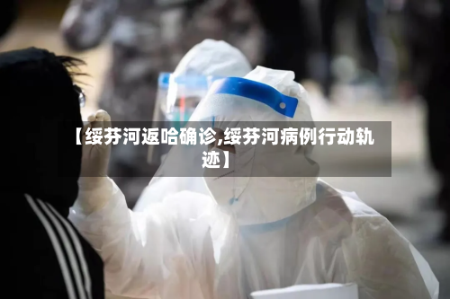 【绥芬河返哈确诊,绥芬河病例行动轨迹】