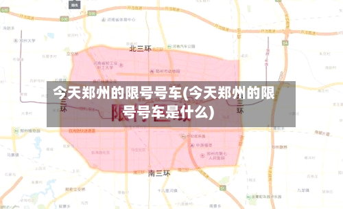 今天郑州的限号号车(今天郑州的限号号车是什么)