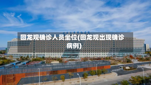 回龙观确诊人员坐位(回龙观出现确诊病例)