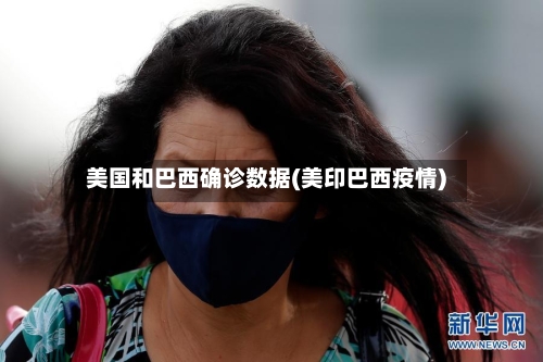 美国和巴西确诊数据(美印巴西疫情)