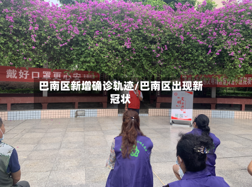 巴南区新增确诊轨迹/巴南区出现新冠状