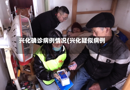 兴化确诊病例情况(兴化疑似病例)
