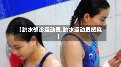 【跳水确诊运动员,跳水运动员感染】