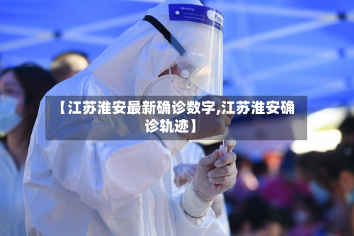 【江苏淮安最新确诊数字,江苏淮安确诊轨迹】