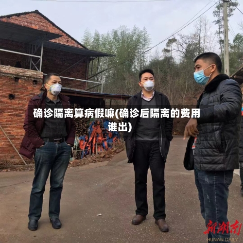 确诊隔离算病假嘛(确诊后隔离的费用谁出)