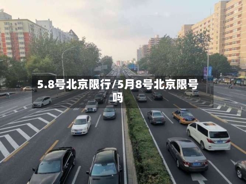 5.8号北京限行/5月8号北京限号吗