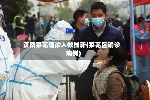 济南莱芜确诊人数最新(莱芜区确诊病例)