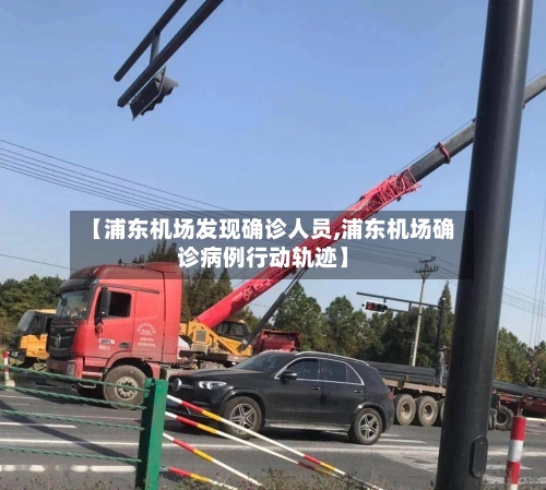 【浦东机场发现确诊人员,浦东机场确诊病例行动轨迹】