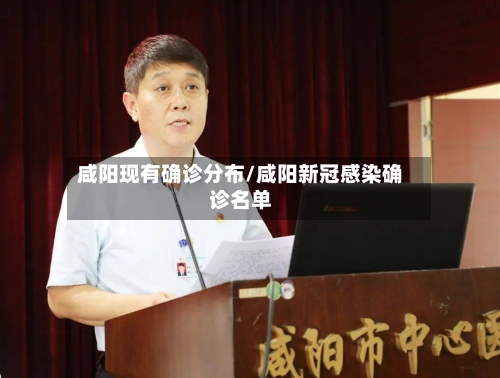 咸阳现有确诊分布/咸阳新冠感染确诊名单