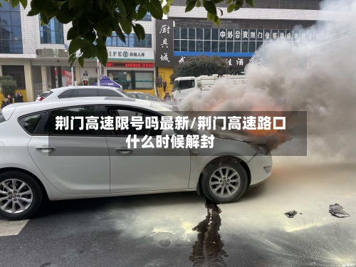 荆门高速限号吗最新/荆门高速路口什么时候解封