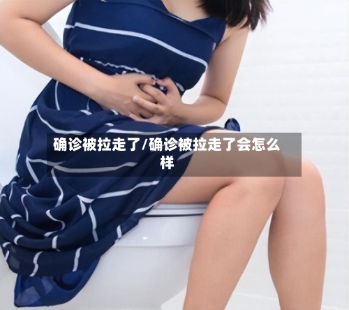 确诊被拉走了/确诊被拉走了会怎么样