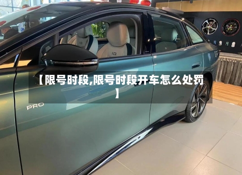 【限号时段,限号时段开车怎么处罚】