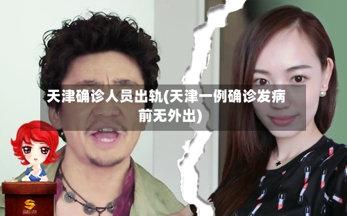 天津确诊人员出轨(天津一例确诊发病前无外出)