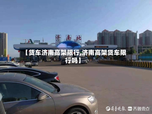 【货车济南高架限行,济南高架货车限行吗】