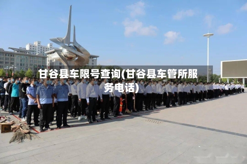 甘谷县车限号查询(甘谷县车管所服务电话)