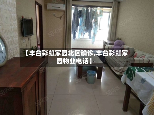【丰台彩虹家园北区确诊,丰台彩虹家园物业电话】