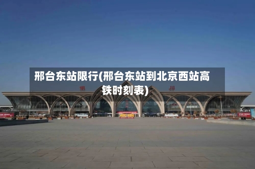 邢台东站限行(邢台东站到北京西站高铁时刻表)