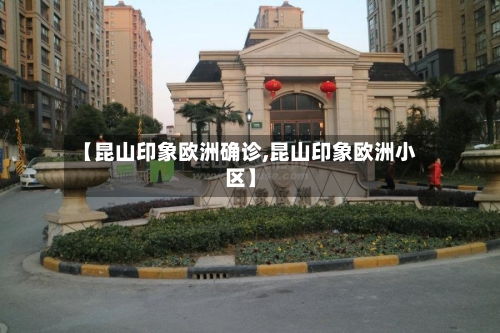 【昆山印象欧洲确诊,昆山印象欧洲小区】