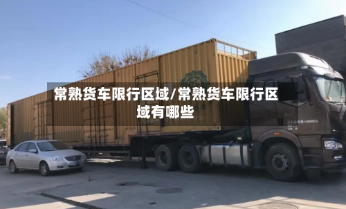 常熟货车限行区域/常熟货车限行区域有哪些
